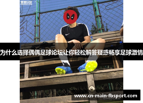为什么选择偶偶足球论坛让你轻松解答疑惑畅享足球激情