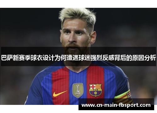 巴萨新赛季球衣设计为何遭遇球迷强烈反感背后的原因分析 巴萨新赛季球衣设计为何遭遇球迷强烈反感背后的原因分析