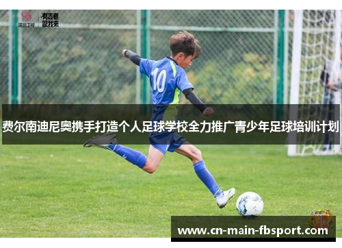 费尔南迪尼奥携手打造个人足球学校全力推广青少年足球培训计划