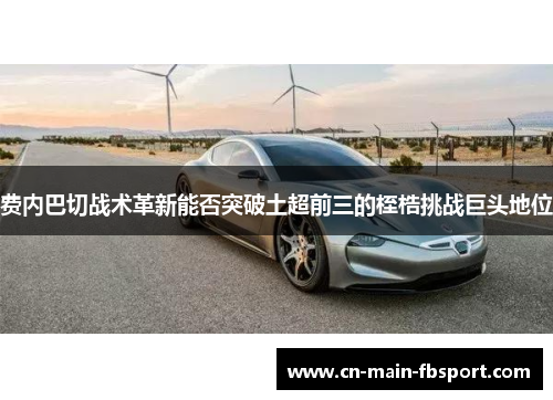 费内巴切战术革新能否突破土超前三的桎梏挑战巨头地位