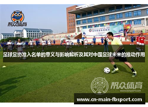 足球足协准入名单的意义与影响解析及其对中国足球未来的推动作用 足球足协准入名单的意义与影响解析及其对中国足球未来的推动作用