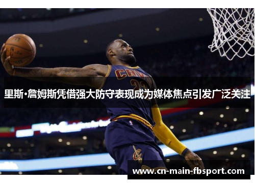里斯·詹姆斯凭借强大防守表现成为媒体焦点引发广泛关注 里斯·詹姆斯凭借强大防守表现成为媒体焦点引发广泛关注