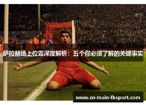 萨拉赫场上位置深度解析：五个你必须了解的关键事实