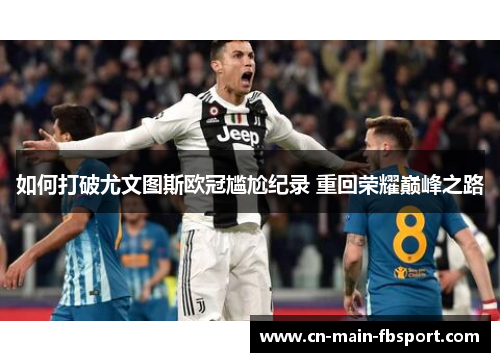 如何打破尤文图斯欧冠尴尬纪录 重回荣耀巅峰之路