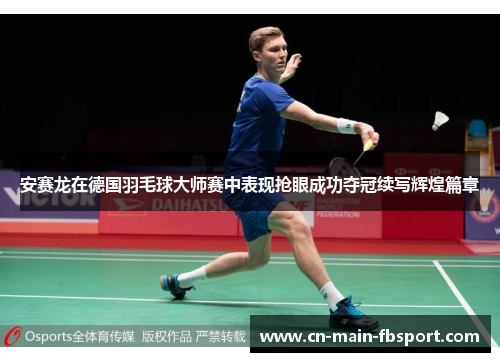 安赛龙在德国羽毛球大师赛中表现抢眼成功夺冠续写辉煌篇章