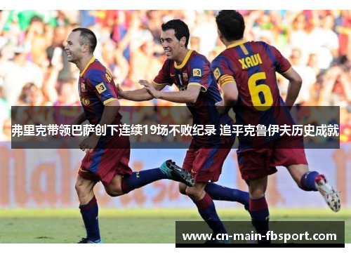 弗里克带领巴萨创下连续19场不败纪录 追平克鲁伊夫历史成就