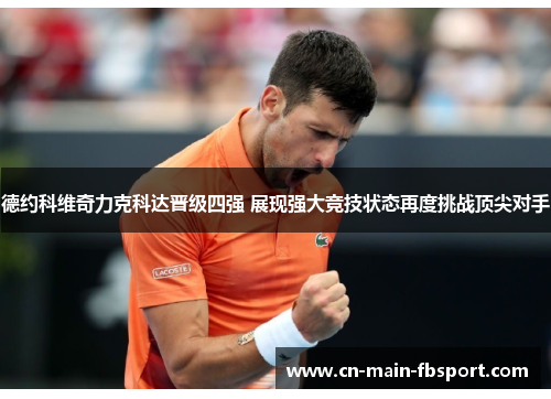 德约科维奇力克科达晋级四强 展现强大竞技状态再度挑战顶尖对手