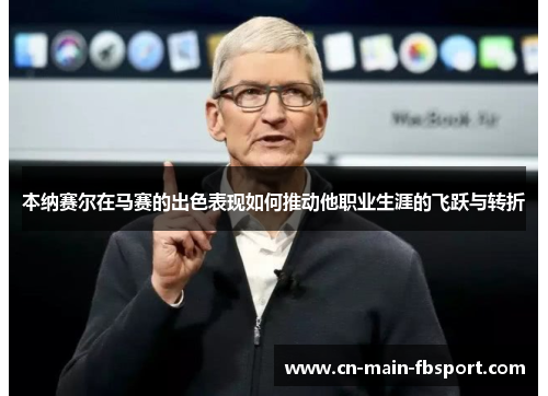 本纳赛尔在马赛的出色表现如何推动他职业生涯的飞跃与转折