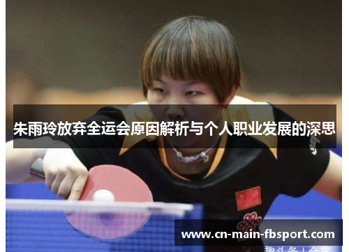 朱雨玲放弃全运会原因解析与个人职业发展的深思
