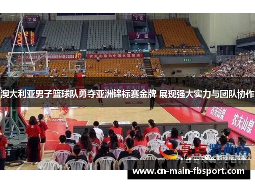 澳大利亚男子篮球队勇夺亚洲锦标赛金牌 展现强大实力与团队协作