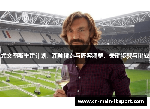 尤文图斯重建计划：新帅挑选与阵容调整，关键步骤与挑战