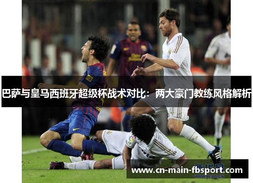 巴萨与皇马西班牙超级杯战术对比：两大豪门教练风格解析