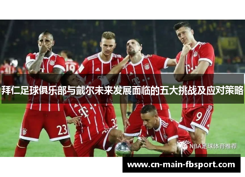 拜仁足球俱乐部与戴尔未来发展面临的五大挑战及应对策略