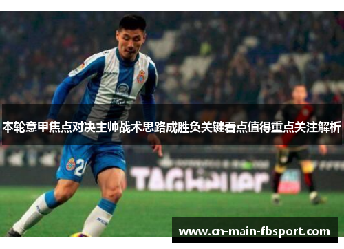 本轮意甲焦点对决主帅战术思路成胜负关键看点值得重点关注解析 本轮意甲焦点对决主帅战术思路成胜负关键看点值得重点关注解析