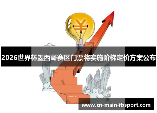 2026世界杯墨西哥赛区门票将实施阶梯定价方案公布
