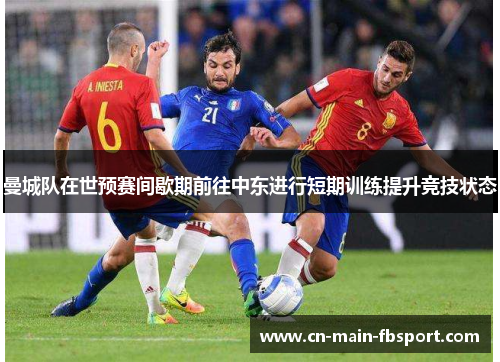 曼城队在世预赛间歇期前往中东进行短期训练提升竞技状态 曼城队在世预赛间歇期前往中东进行短期训练提升竞技状态