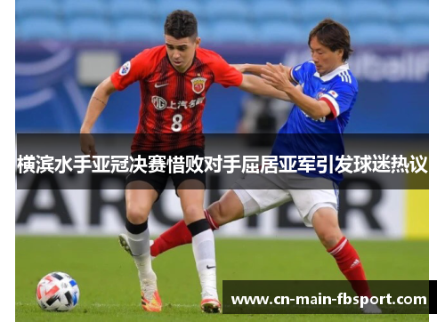 横滨水手亚冠决赛惜败对手屈居亚军引发球迷热议 横滨水手亚冠决赛惜败对手屈居亚军引发球迷热议