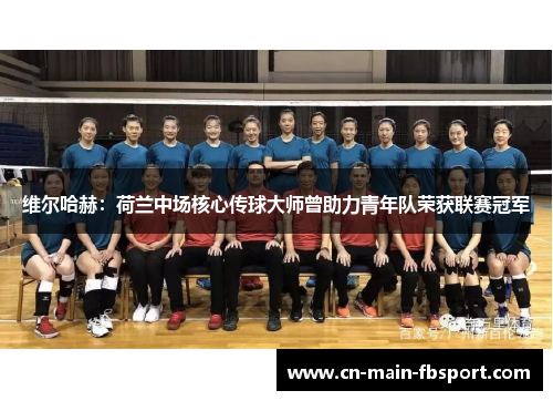 维尔哈赫：荷兰中场核心传球大师曾助力青年队荣获联赛冠军