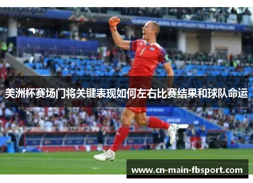 美洲杯赛场门将关键表现如何左右比赛结果和球队命运