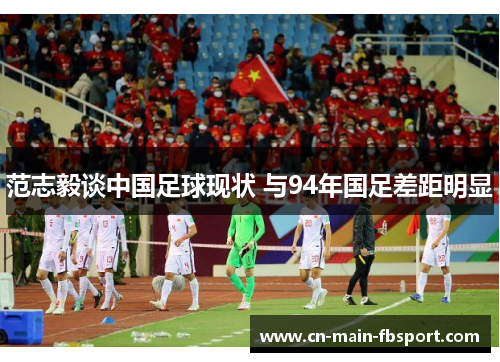 范志毅谈中国足球现状 与94年国足差距明显