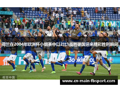 荷兰在2004年欧洲杯小组赛中以2比1战胜德国迎来精彩胜利瞬间