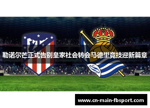 勒诺尔芒正式告别皇家社会转会马德里竞技迎新篇章