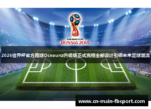 2026世界杯官方用球Oceaunz升级版正式亮相全新设计引领未来足球潮流